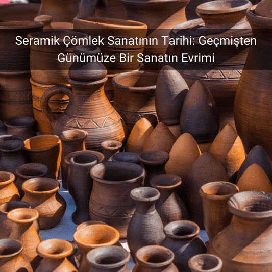 Seramik Çömlek Sanatının Tarihi - Gülsüm Sanat Evi