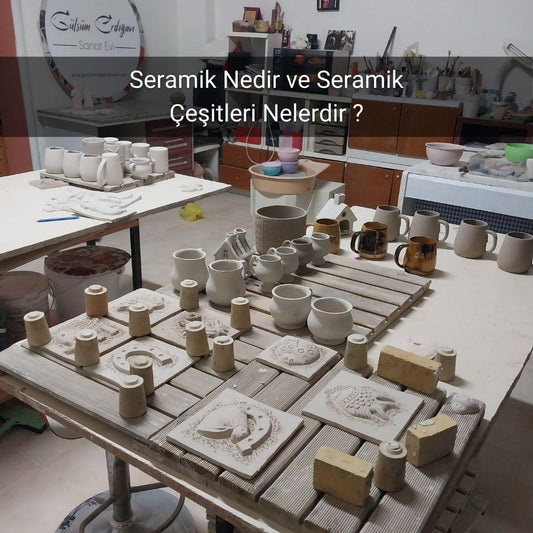 Seramik Nedir ve Seramik Çeşitleri Nelerdir ? - Gülsüm Sanat Evi