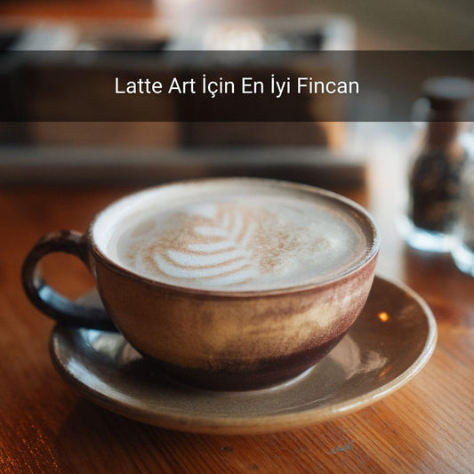 Latte Art İçin En İyi Fincan - Gülsüm Sanat Evi