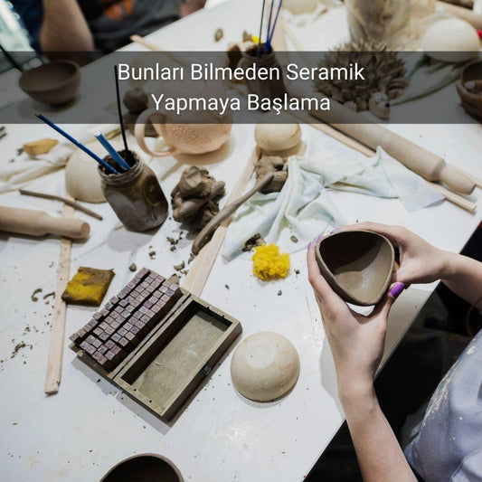 Bunları Bilmeden Seramik Yapmaya Başlama