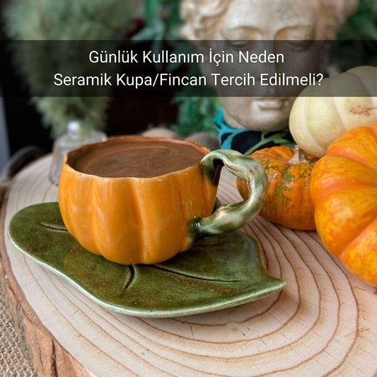 Günlük Kullanım İçin Neden Seramik Kupa/Fincan Tercih Edilmeli? - Gülsüm Sanat Evi
